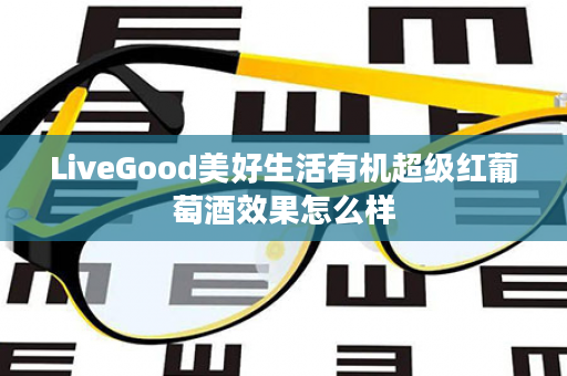 LiveGood美好生活有机超级红葡萄酒效果怎么样