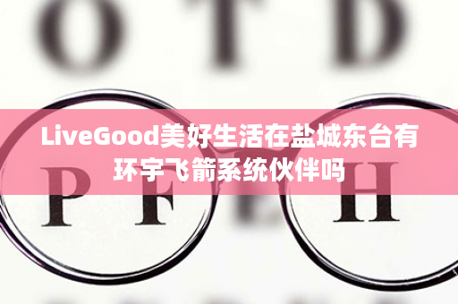 LiveGood美好生活在盐城东台有环宇飞箭系统伙伴吗