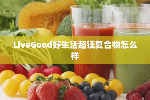 LiveGood好生活超镁复合物怎么样