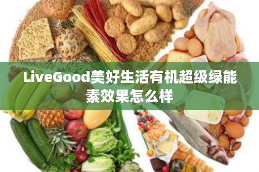LiveGood美好生活有机超级绿能素效果怎么样