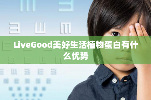 LiveGood美好生活植物蛋白有什么优势