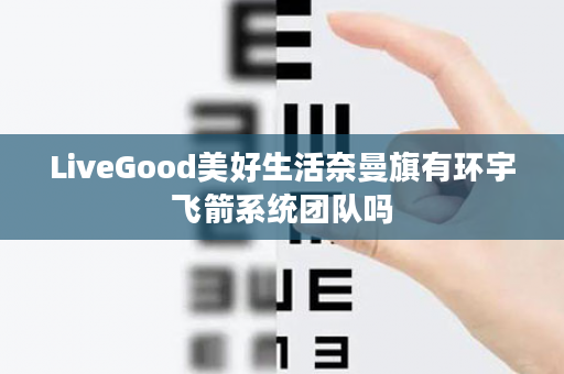 LiveGood美好生活奈曼旗有环宇飞箭系统团队吗