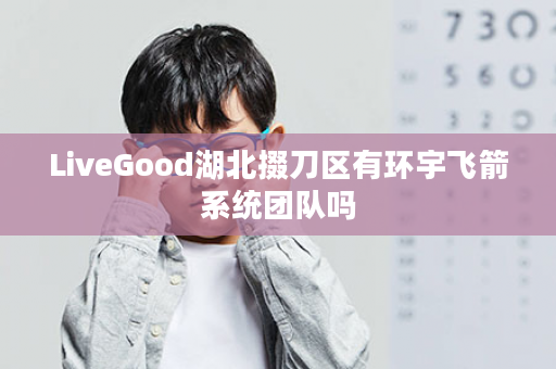 LiveGood湖北掇刀区有环宇飞箭系统团队吗