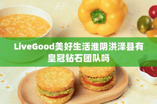 LiveGood美好生活淮阴洪泽县有皇冠钻石团队吗