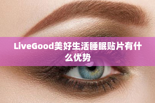 LiveGood美好生活睡眠贴片有什么优势