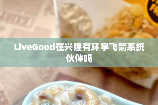 LiveGood在兴隆有环宇飞箭系统伙伴吗