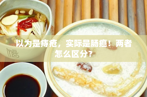 以为是痔疮，实际是肠癌！两者怎么区分？