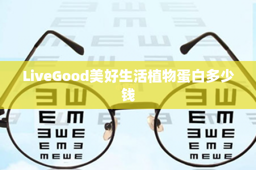 LiveGood美好生活植物蛋白多少钱