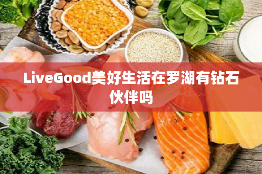 LiveGood美好生活在罗湖有钻石伙伴吗