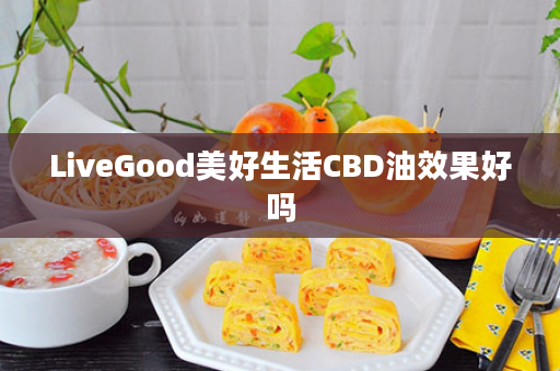 LiveGood美好生活CBD油效果好吗
