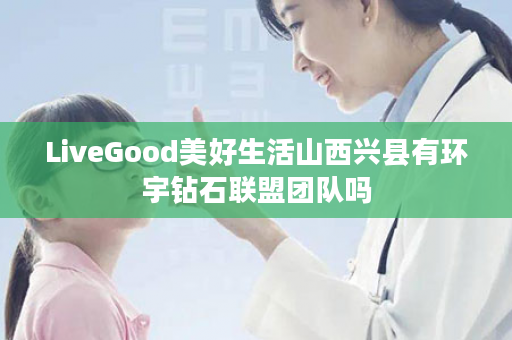 LiveGood美好生活山西兴县有环宇钻石联盟团队吗