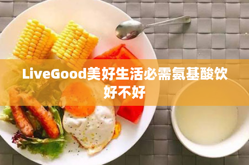 LiveGood美好生活必需氨基酸饮好不好