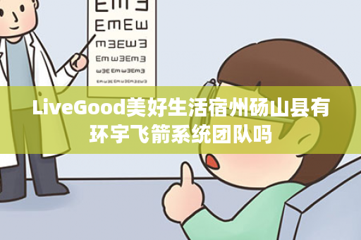 LiveGood美好生活宿州砀山县有环宇飞箭系统团队吗