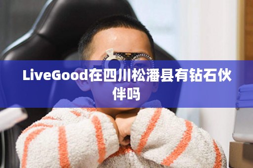 LiveGood在四川松潘县有钻石伙伴吗
