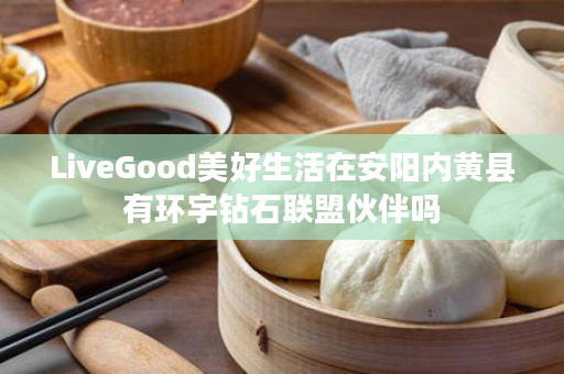 LiveGood美好生活在安阳内黄县有环宇钻石联盟伙伴吗