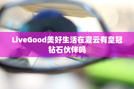 LiveGood美好生活在灌云有皇冠钻石伙伴吗