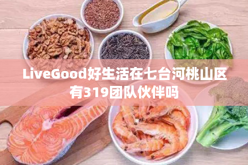LiveGood好生活在七台河桃山区有319团队伙伴吗