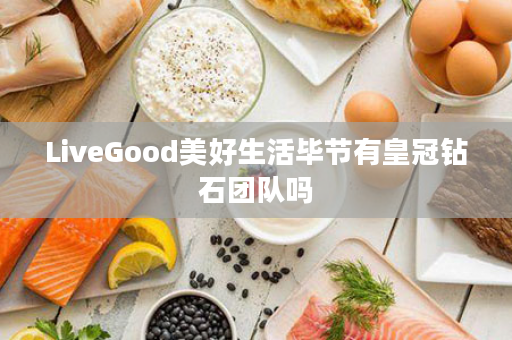 LiveGood美好生活毕节有皇冠钻石团队吗