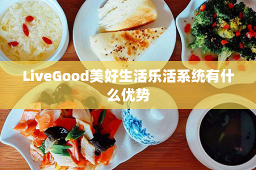 LiveGood美好生活乐活系统有什么优势