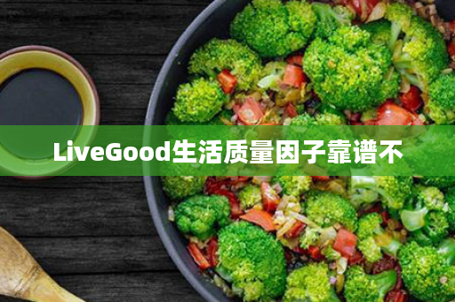 LiveGood生活质量因子靠谱不