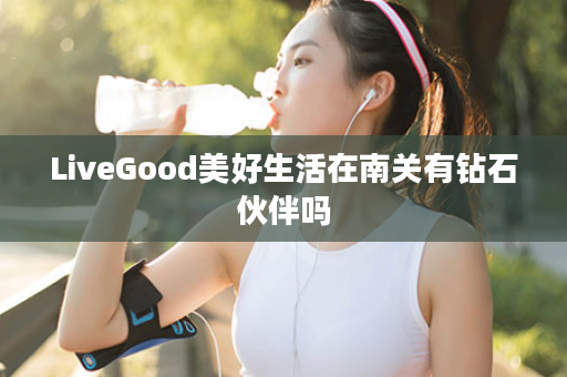 LiveGood美好生活在南关有钻石伙伴吗