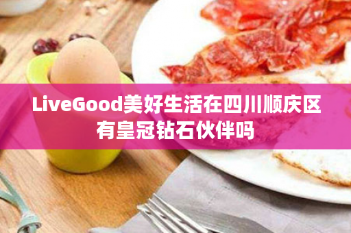 LiveGood美好生活在四川顺庆区有皇冠钻石伙伴吗