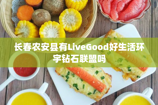 长春农安县有LiveGood好生活环宇钻石联盟吗