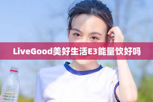 LiveGood美好生活E3能量饮好吗