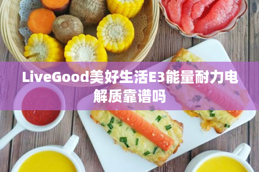 LiveGood美好生活E3能量耐力电解质靠谱吗