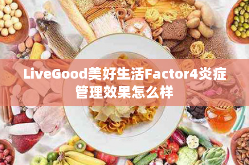 LiveGood美好生活Factor4炎症管理效果怎么样