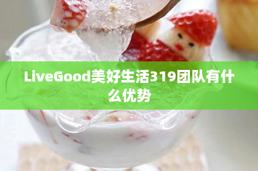 LiveGood美好生活319团队有什么优势