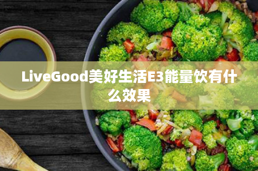 LiveGood美好生活E3能量饮有什么效果