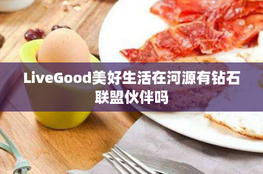 LiveGood美好生活在河源有钻石联盟伙伴吗