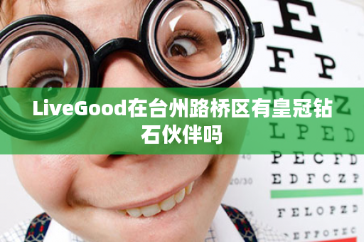 LiveGood在台州路桥区有皇冠钻石伙伴吗