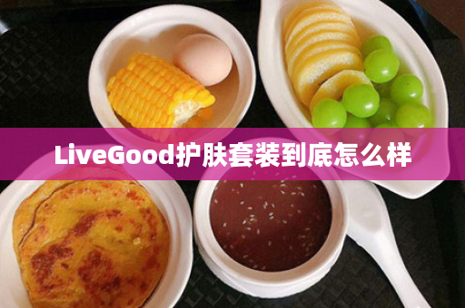 LiveGood护肤套装到底怎么样