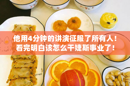 他用4分钟的讲演征服了所有人！看完明白该怎么干婕斯事业了！