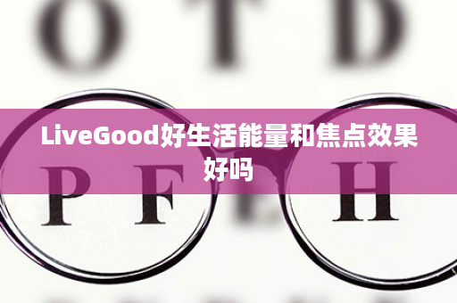 LiveGood好生活能量和焦点效果好吗