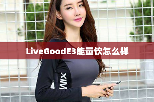 LiveGoodE3能量饮怎么样