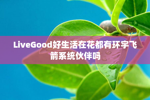 LiveGood好生活在花都有环宇飞箭系统伙伴吗