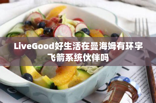 LiveGood好生活在曼海姆有环宇飞箭系统伙伴吗