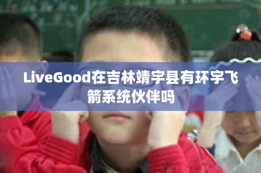 LiveGood在吉林靖宇县有环宇飞箭系统伙伴吗