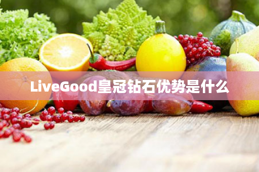 LiveGood皇冠钻石优势是什么