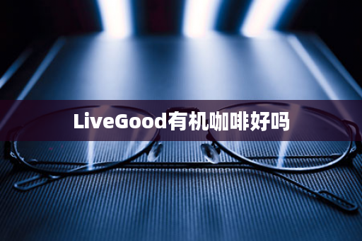 LiveGood有机咖啡好吗