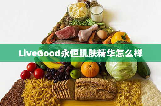 LiveGood永恒肌肤精华怎么样