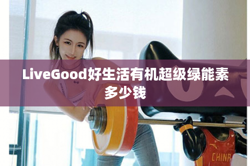 LiveGood好生活有机超级绿能素多少钱