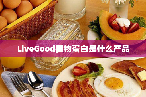 LiveGood植物蛋白是什么产品