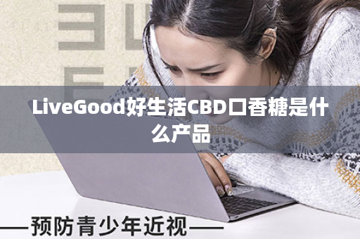 LiveGood好生活CBD口香糖是什么产品