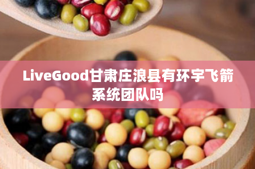 LiveGood甘肃庄浪县有环宇飞箭系统团队吗