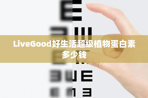 LiveGood好生活超级植物蛋白素多少钱