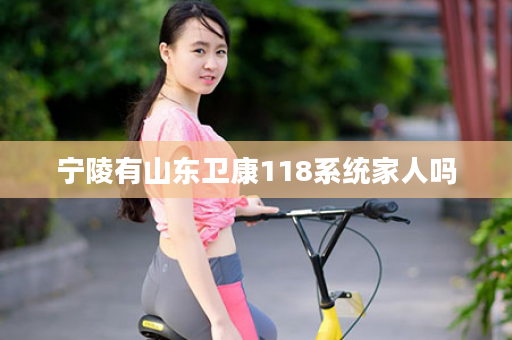 宁陵有山东卫康118系统家人吗